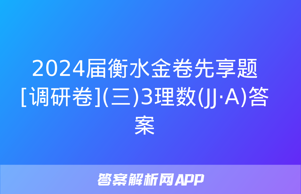 2024届衡水金卷先享题 [调研卷](三)3理数(JJ·A)答案