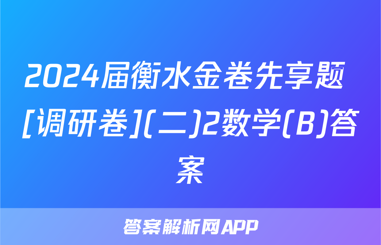 2024届衡水金卷先享题 [调研卷](二)2数学(B)答案