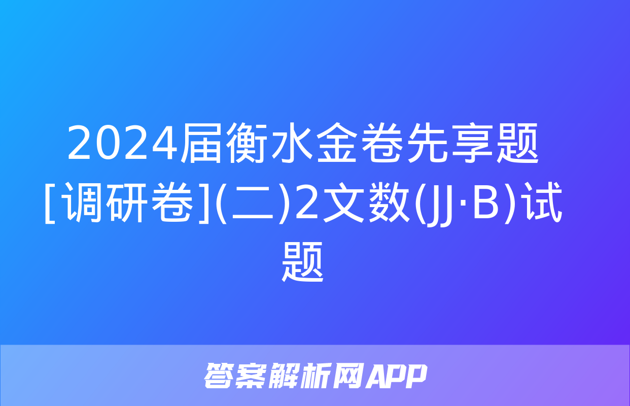 2024届衡水金卷先享题 [调研卷](二)2文数(JJ·B)试题