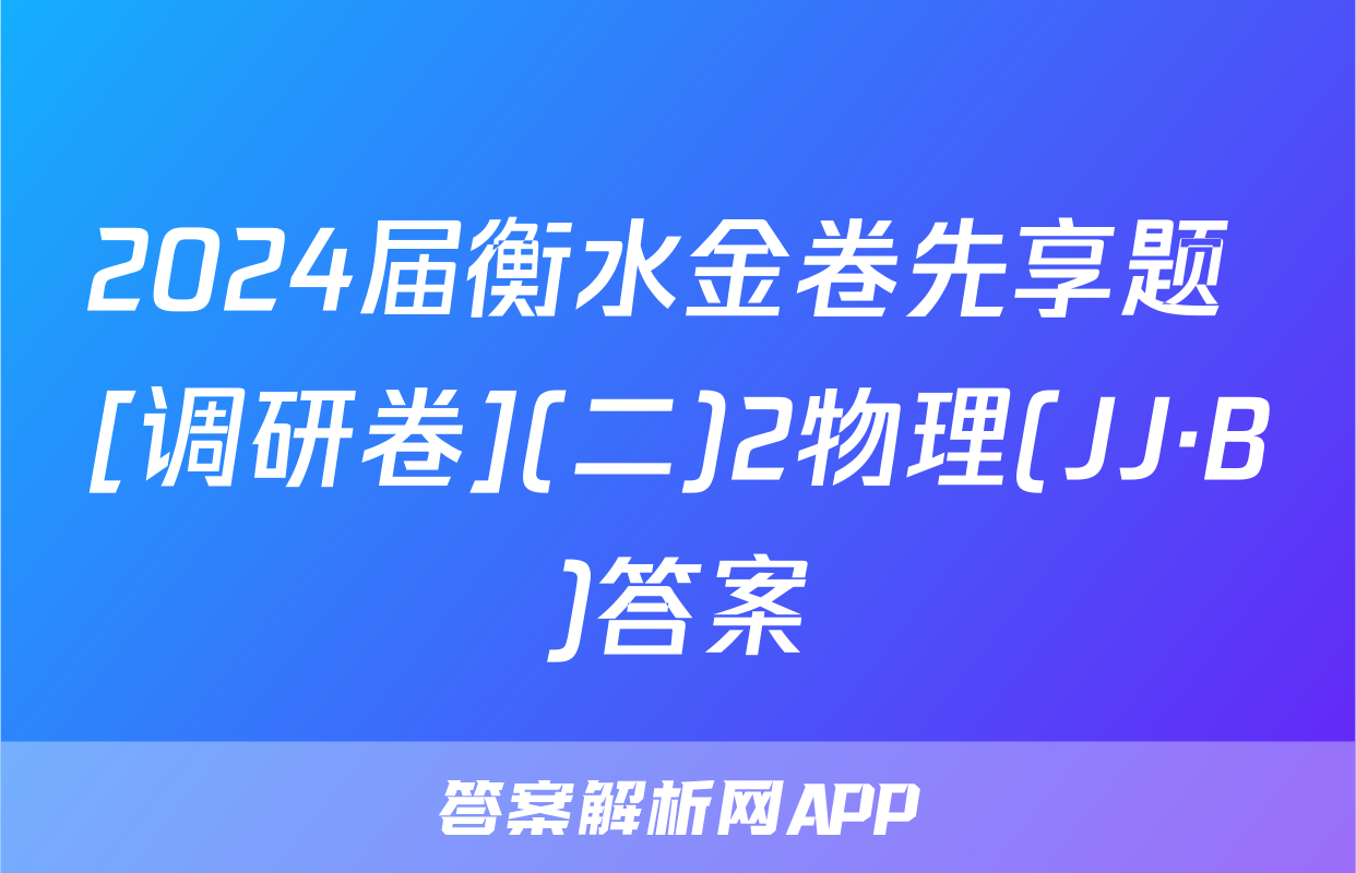 2024届衡水金卷先享题 [调研卷](二)2物理(JJ·B)答案