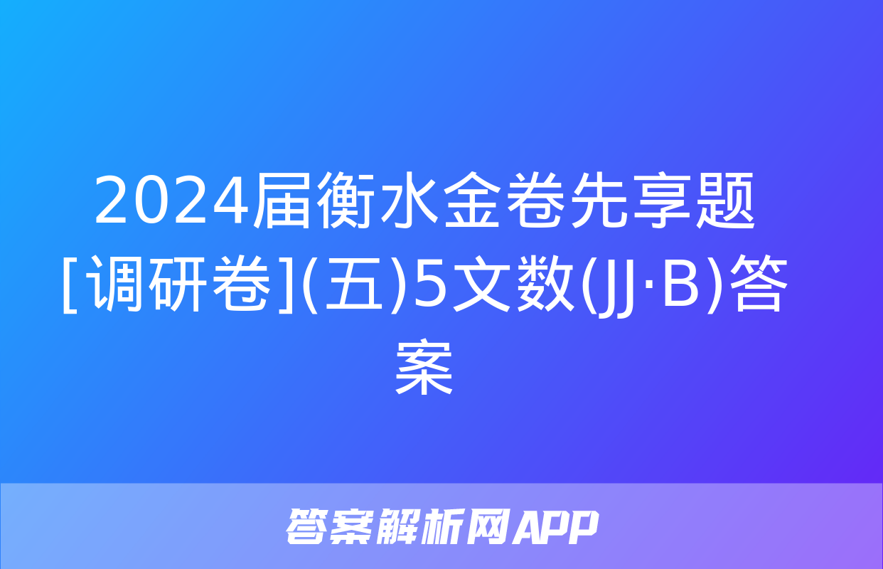 2024届衡水金卷先享题 [调研卷](五)5文数(JJ·B)答案