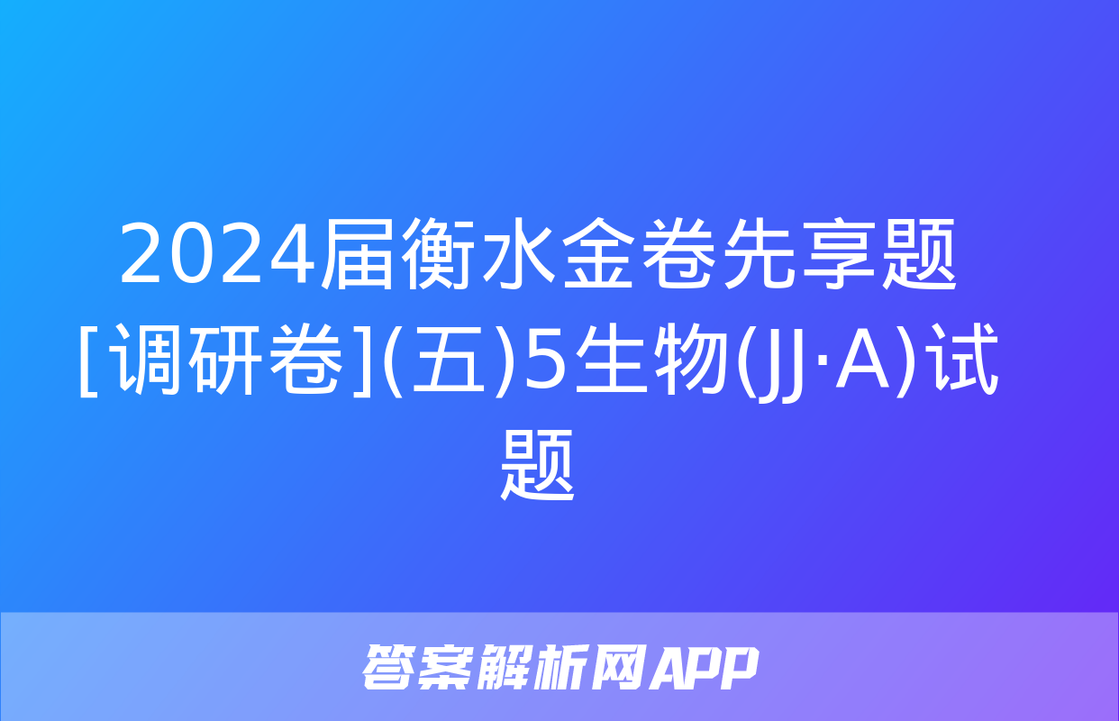 2024届衡水金卷先享题 [调研卷](五)5生物(JJ·A)试题