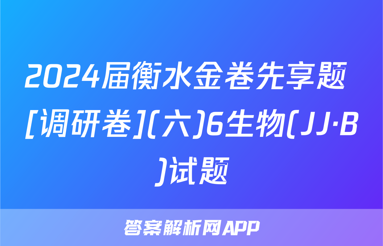 2024届衡水金卷先享题 [调研卷](六)6生物(JJ·B)试题