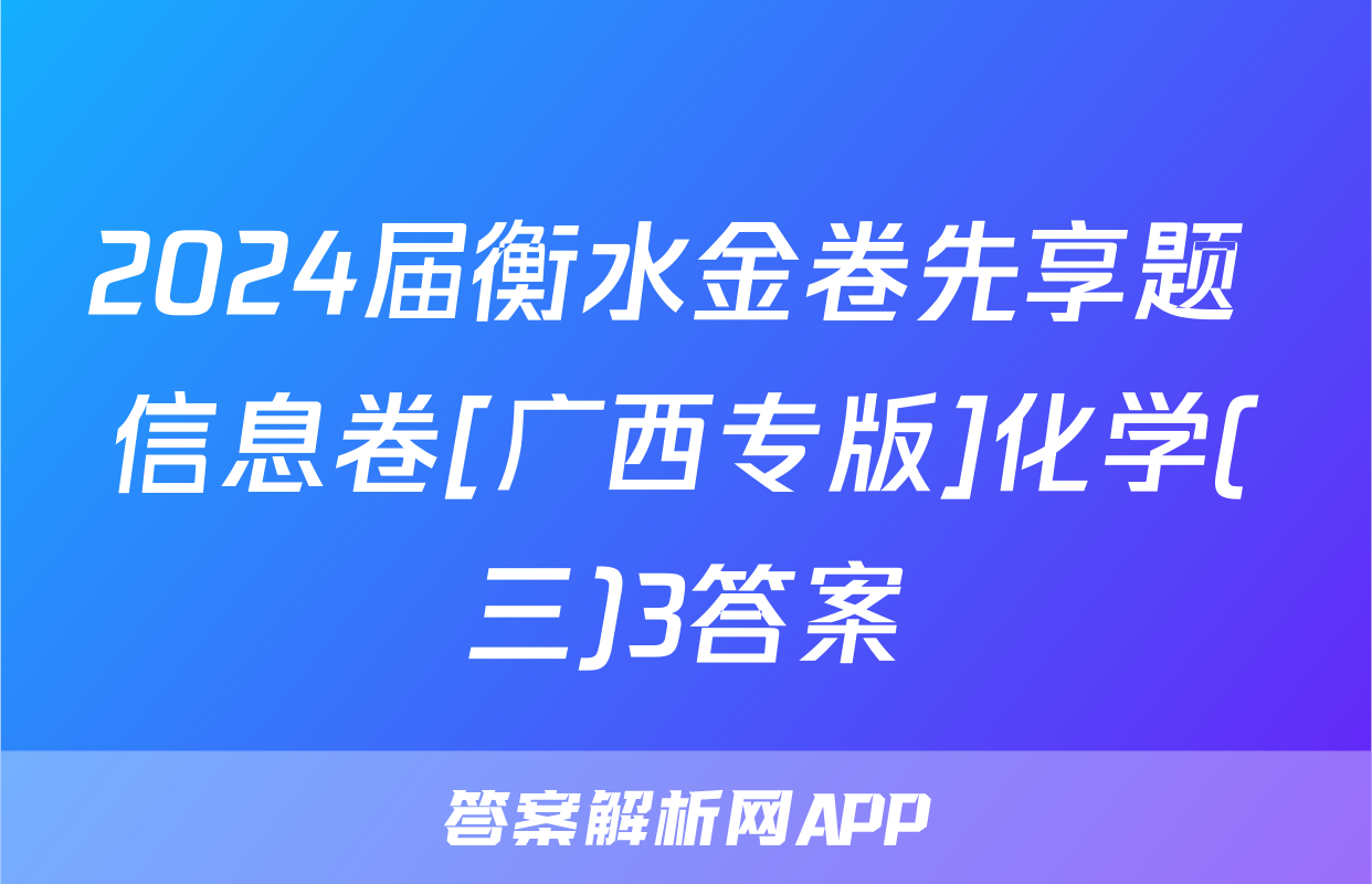 2024届衡水金卷先享题 信息卷[广西专版]化学(三)3答案