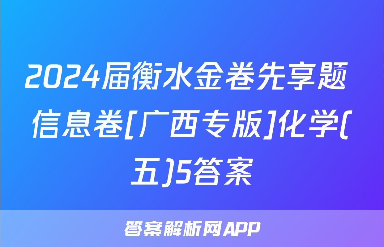 2024届衡水金卷先享题 信息卷[广西专版]化学(五)5答案