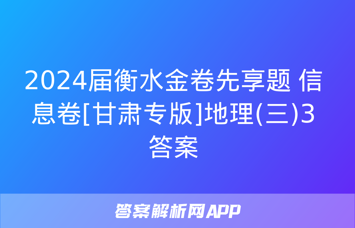 2024届衡水金卷先享题 信息卷[甘肃专版]地理(三)3答案