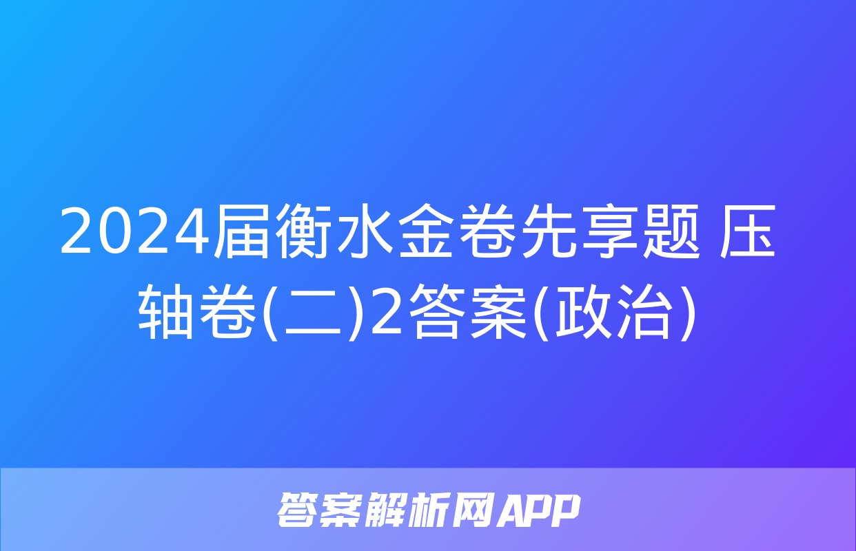 2024届衡水金卷先享题 压轴卷(二)2答案(政治)