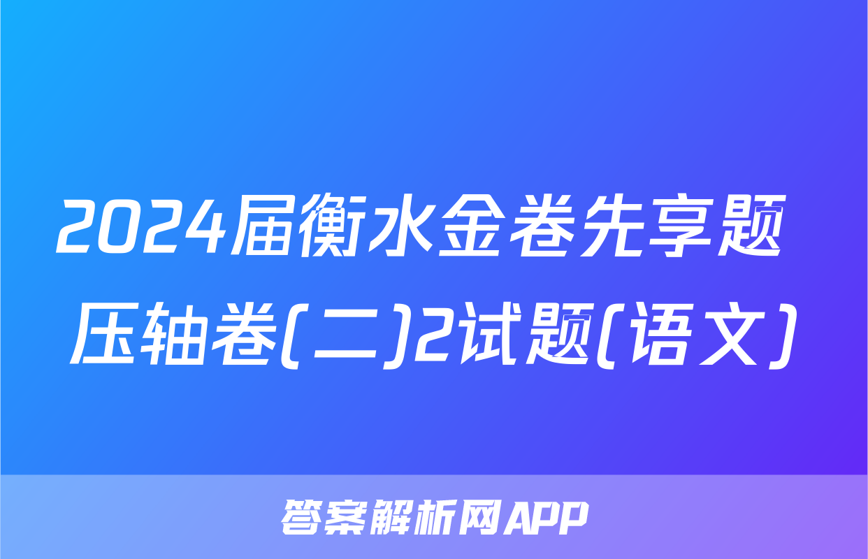 2024届衡水金卷先享题 压轴卷(二)2试题(语文)