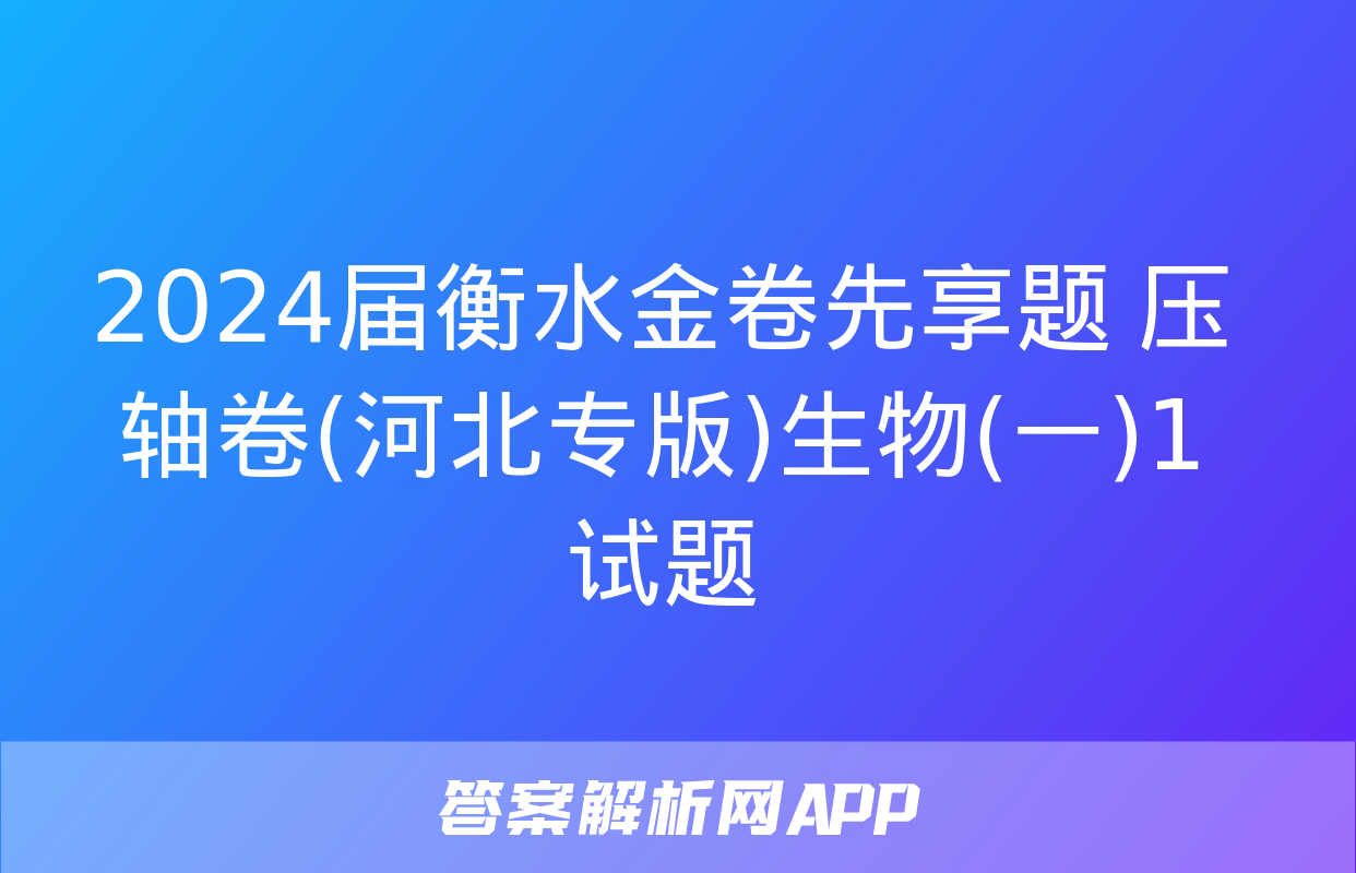 2024届衡水金卷先享题 压轴卷(河北专版)生物(一)1试题