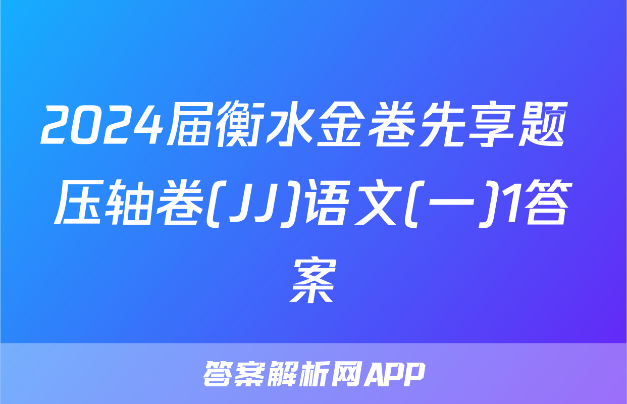 2024届衡水金卷先享题 压轴卷(JJ)语文(一)1答案