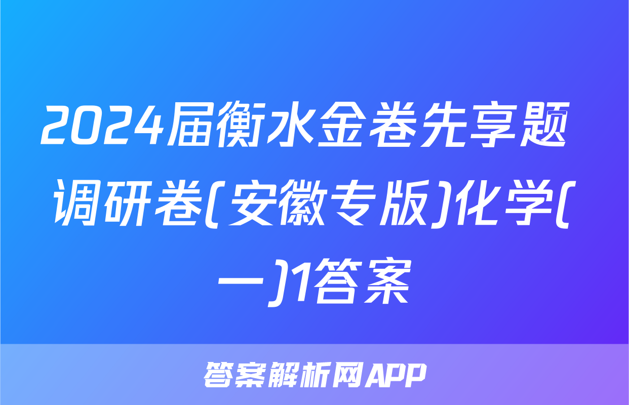 2024届衡水金卷先享题 调研卷(安徽专版)化学(一)1答案