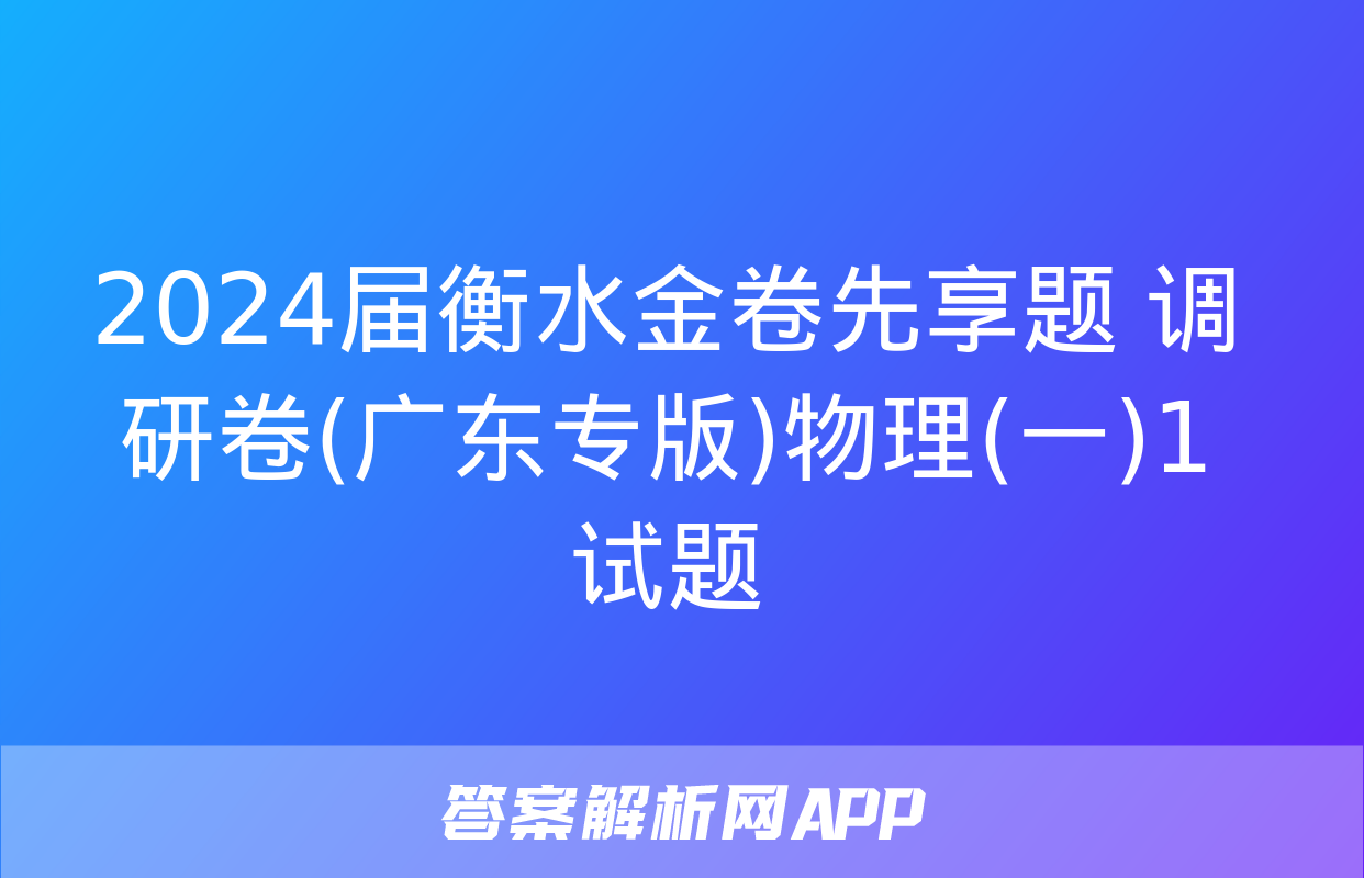 2024届衡水金卷先享题 调研卷(广东专版)物理(一)1试题