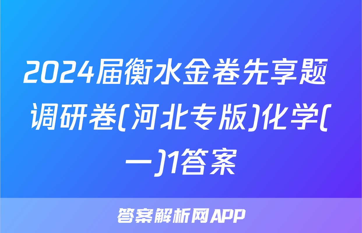 2024届衡水金卷先享题 调研卷(河北专版)化学(一)1答案