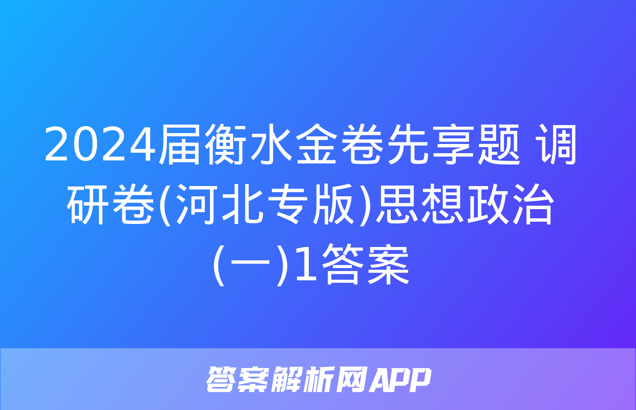 2024届衡水金卷先享题 调研卷(河北专版)思想政治(一)1答案