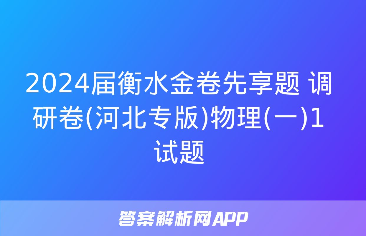 2024届衡水金卷先享题 调研卷(河北专版)物理(一)1试题