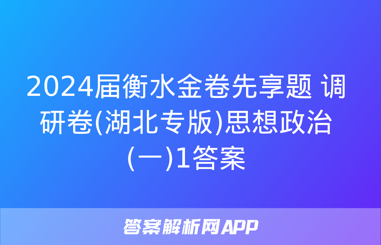 2024届衡水金卷先享题 调研卷(湖北专版)思想政治(一)1答案