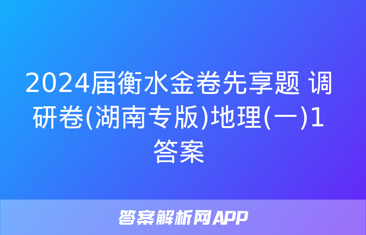 2024届衡水金卷先享题 调研卷(湖南专版)地理(一)1答案