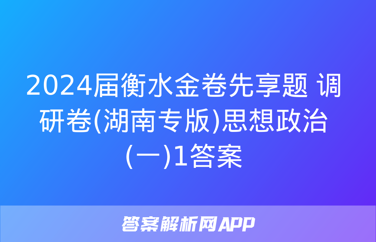 2024届衡水金卷先享题 调研卷(湖南专版)思想政治(一)1答案