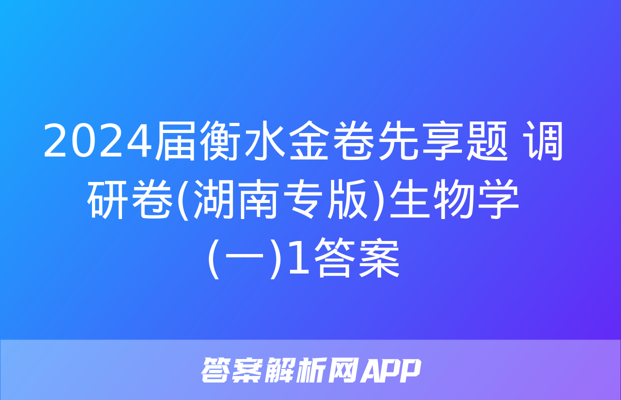 2024届衡水金卷先享题 调研卷(湖南专版)生物学(一)1答案