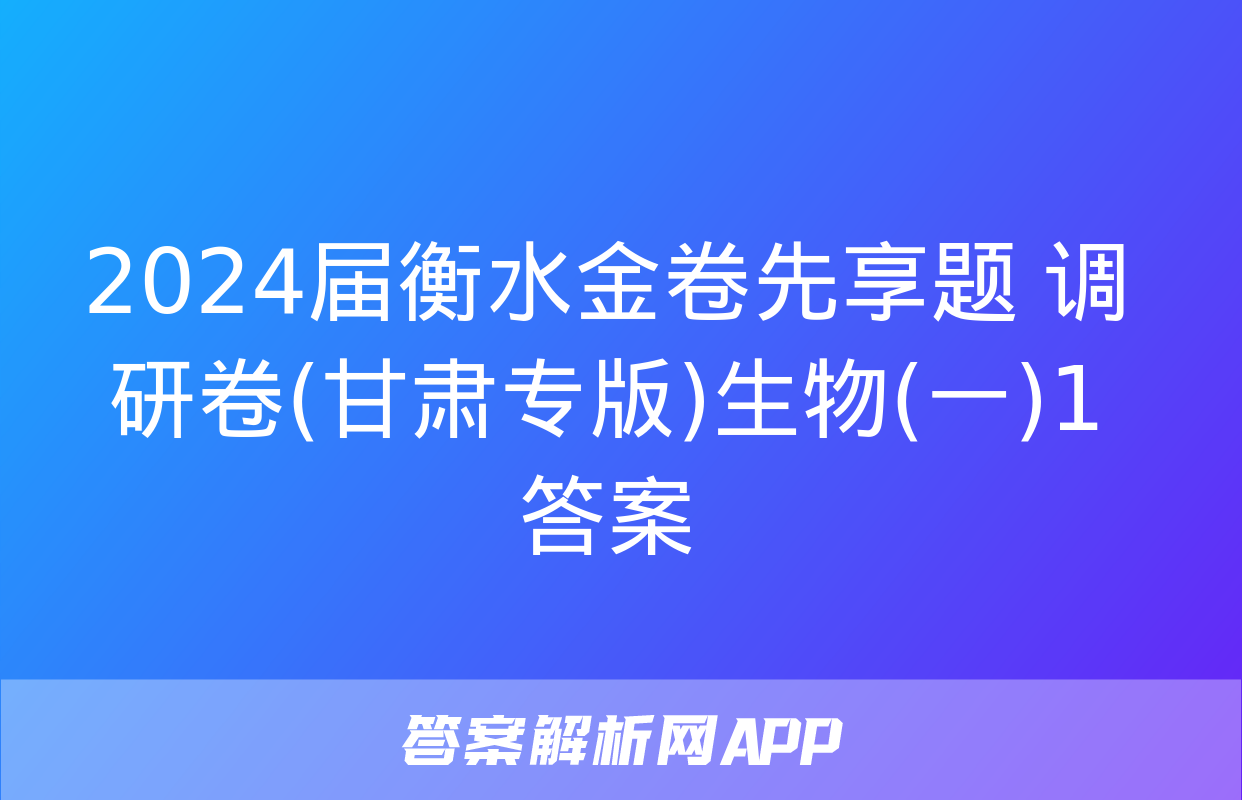 2024届衡水金卷先享题 调研卷(甘肃专版)生物(一)1答案