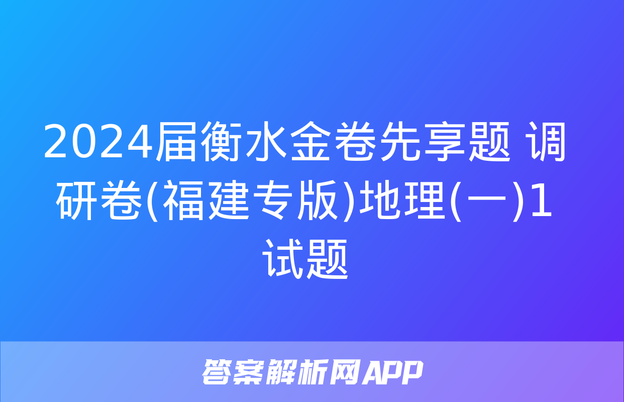 2024届衡水金卷先享题 调研卷(福建专版)地理(一)1试题