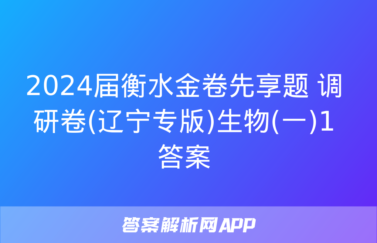 2024届衡水金卷先享题 调研卷(辽宁专版)生物(一)1答案