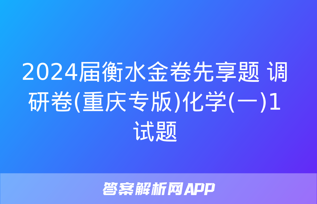 2024届衡水金卷先享题 调研卷(重庆专版)化学(一)1试题