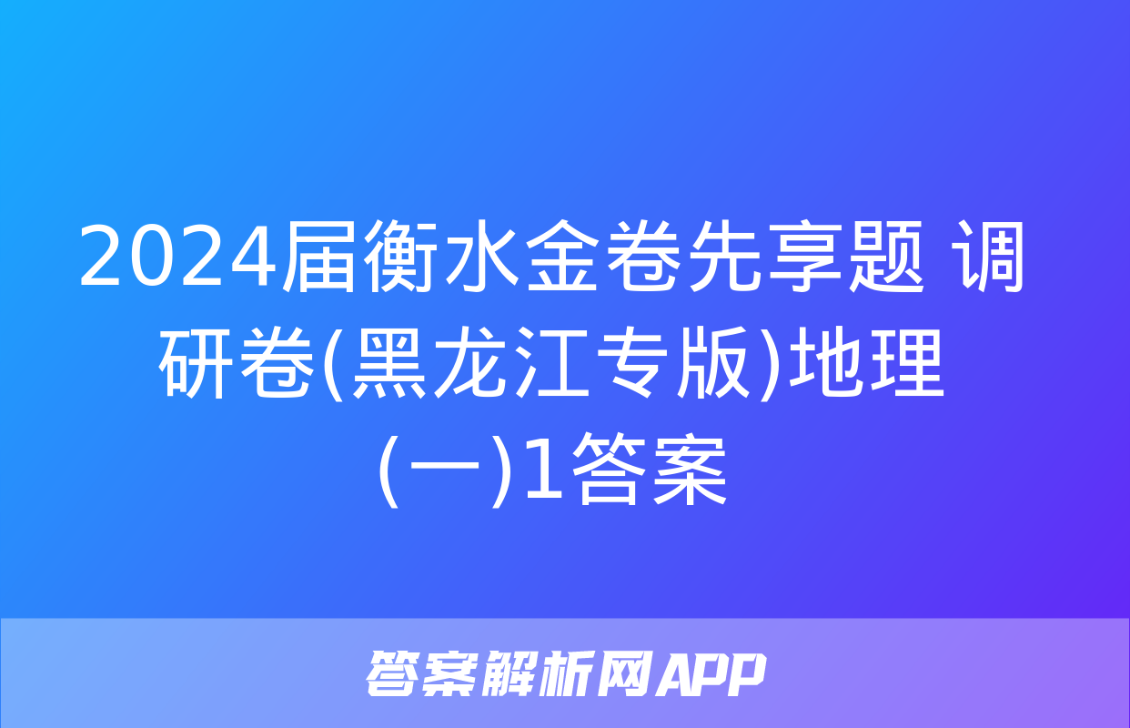 2024届衡水金卷先享题 调研卷(黑龙江专版)地理(一)1答案