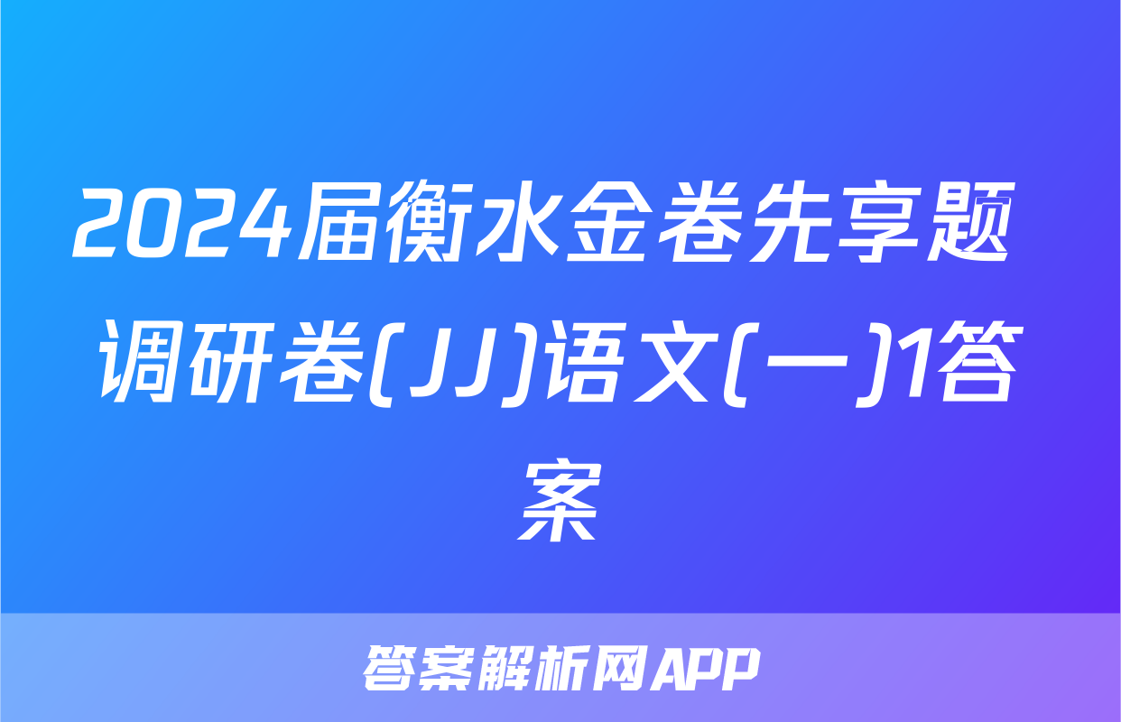 2024届衡水金卷先享题 调研卷(JJ)语文(一)1答案