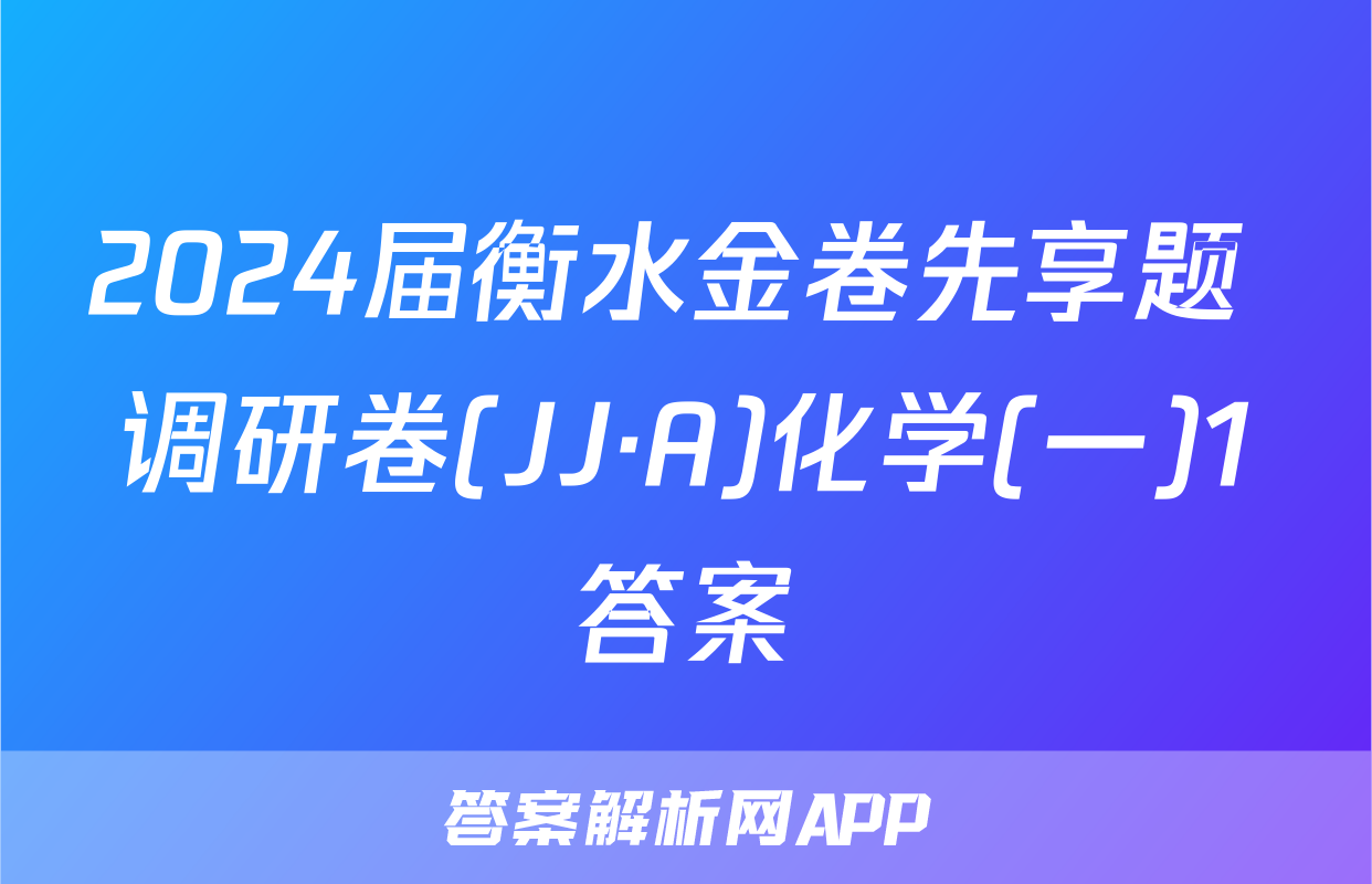 2024届衡水金卷先享题 调研卷(JJ·A)化学(一)1答案