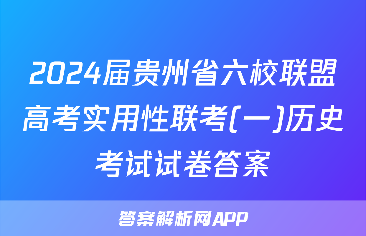 2024届贵州省六校联盟高考实用性联考(一)历史考试试卷答案