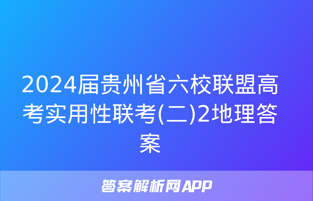 2024届贵州省六校联盟高考实用性联考(二)2地理答案