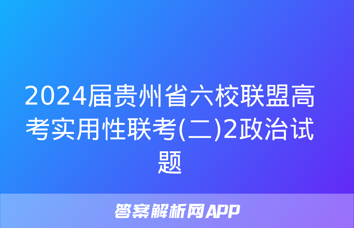 2024届贵州省六校联盟高考实用性联考(二)2政治试题