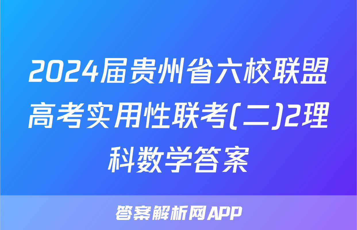 2024届贵州省六校联盟高考实用性联考(二)2理科数学答案