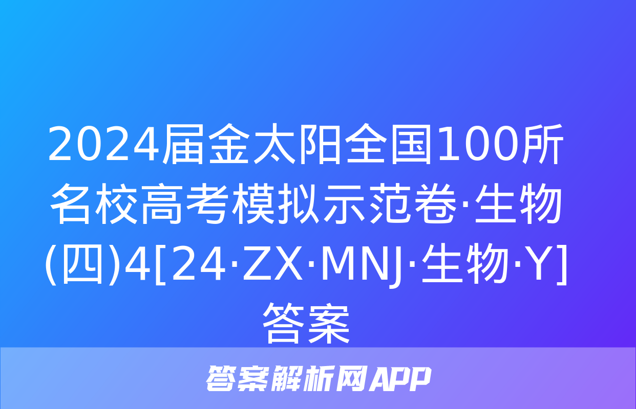 2024届金太阳全国100所名校高考模拟示范卷·生物(四)4[24·ZX·MNJ·生物·Y]答案