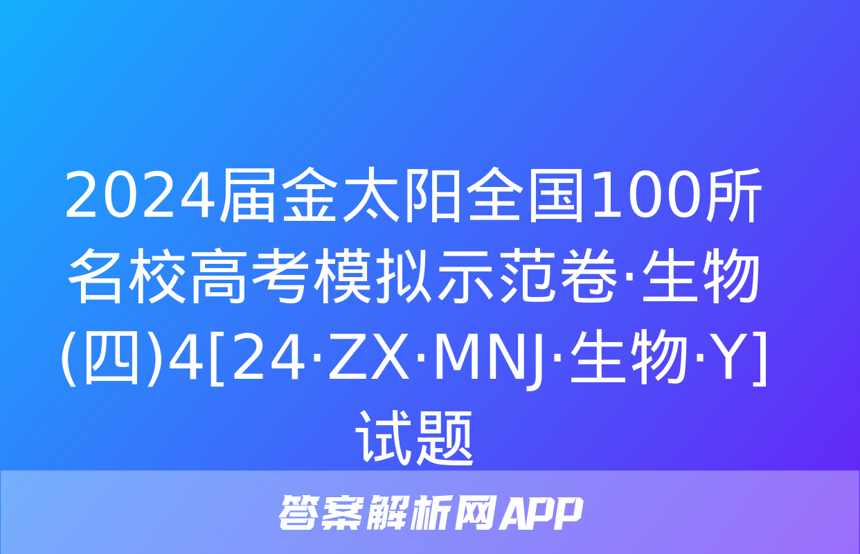 2024届金太阳全国100所名校高考模拟示范卷·生物(四)4[24·ZX·MNJ·生物·Y]试题