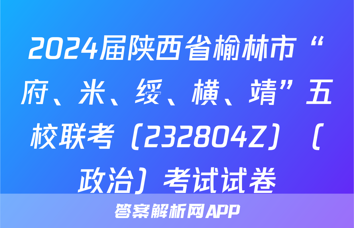 2024届陕西省榆林市“府、米、绥、横、靖”五校联考（232804Z）（政治）考试试卷
