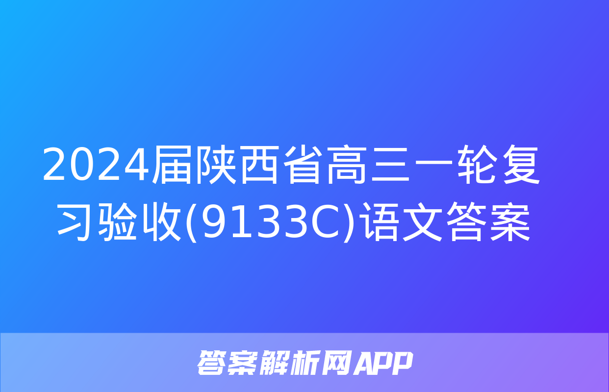 2024届陕西省高三一轮复习验收(9133C)语文答案