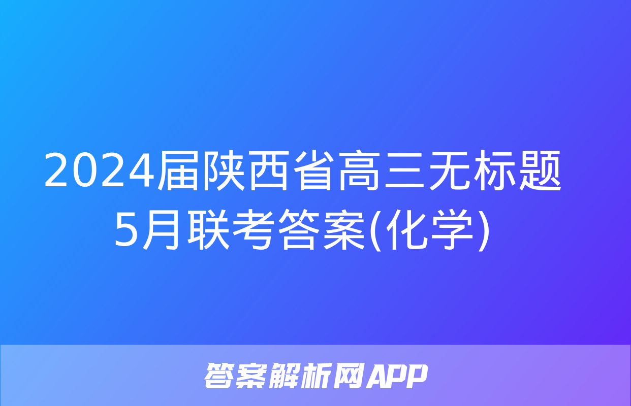 2024届陕西省高三无标题5月联考答案(化学)