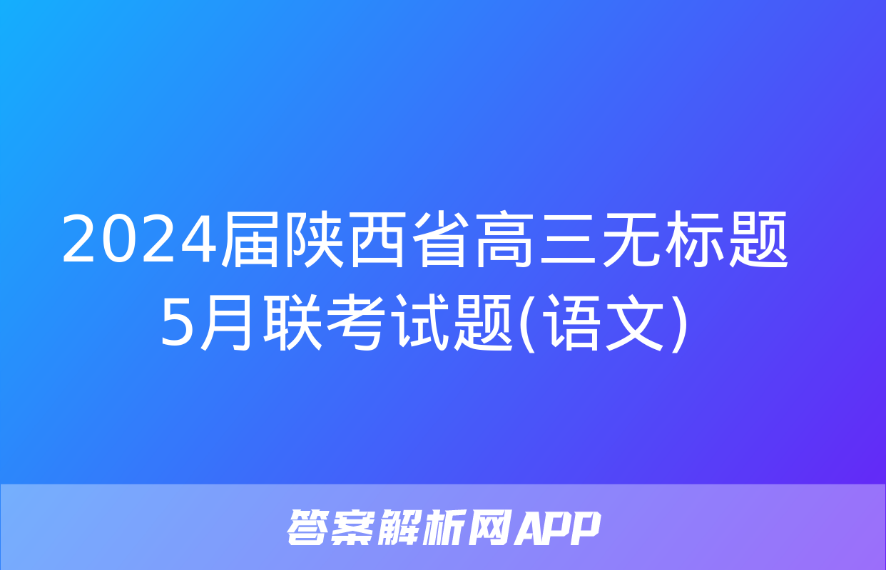 2024届陕西省高三无标题5月联考试题(语文)