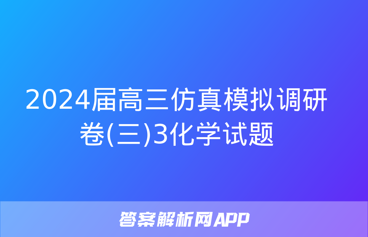 2024届高三仿真模拟调研卷(三)3化学试题