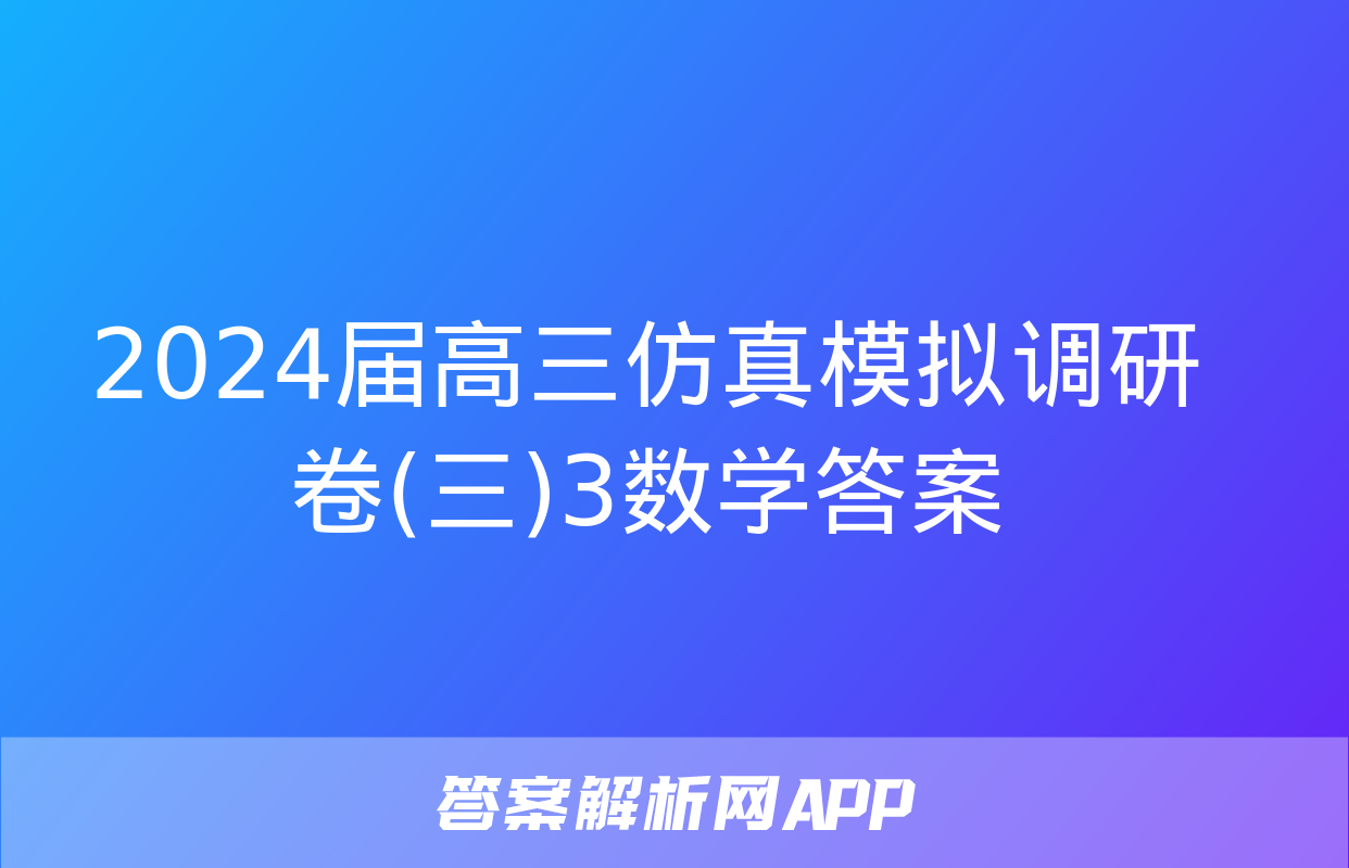 2024届高三仿真模拟调研卷(三)3数学答案