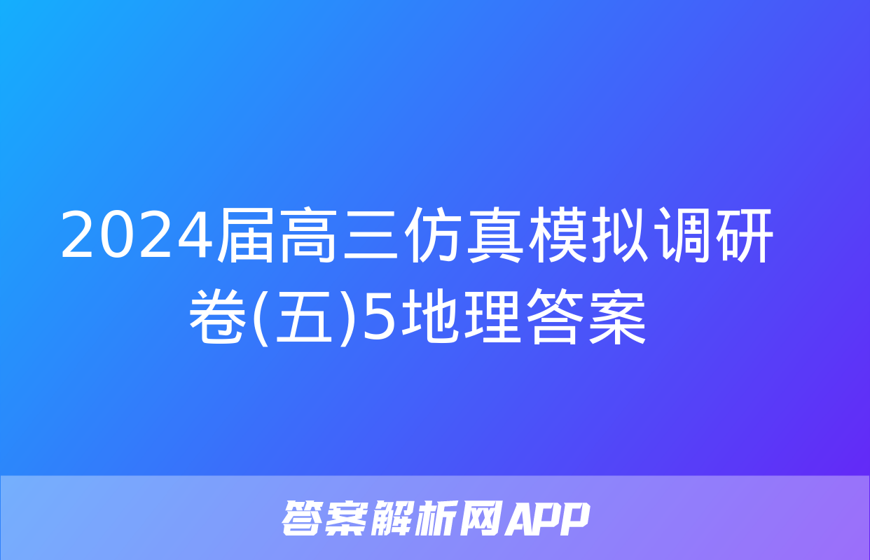 2024届高三仿真模拟调研卷(五)5地理答案