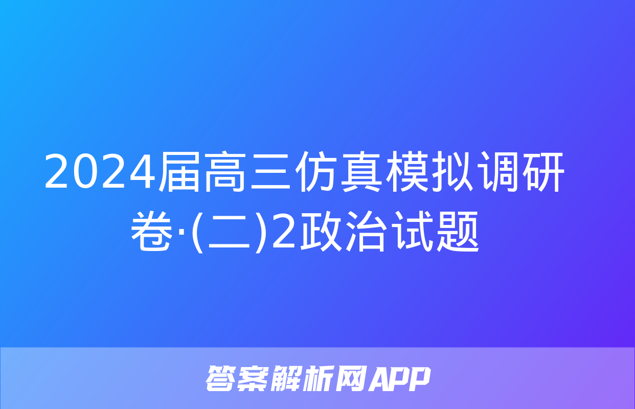 2024届高三仿真模拟调研卷·(二)2政治试题