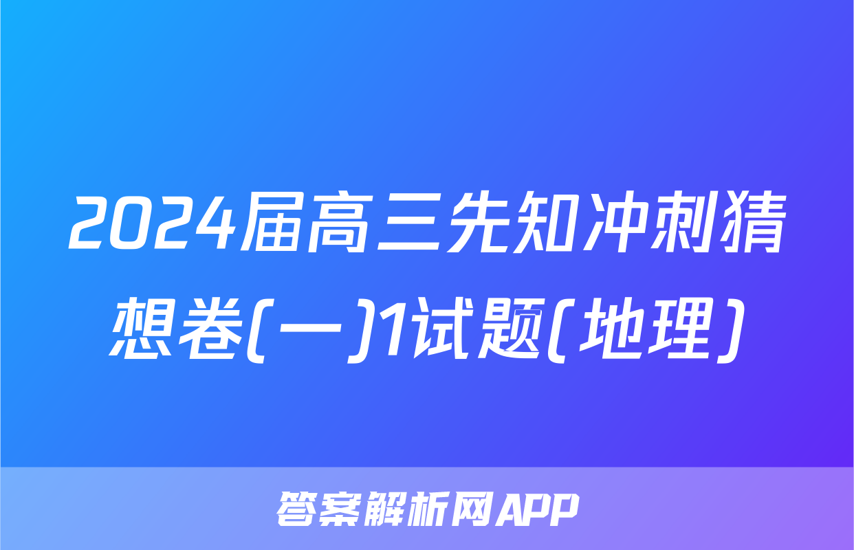 2024届高三先知冲刺猜想卷(一)1试题(地理)