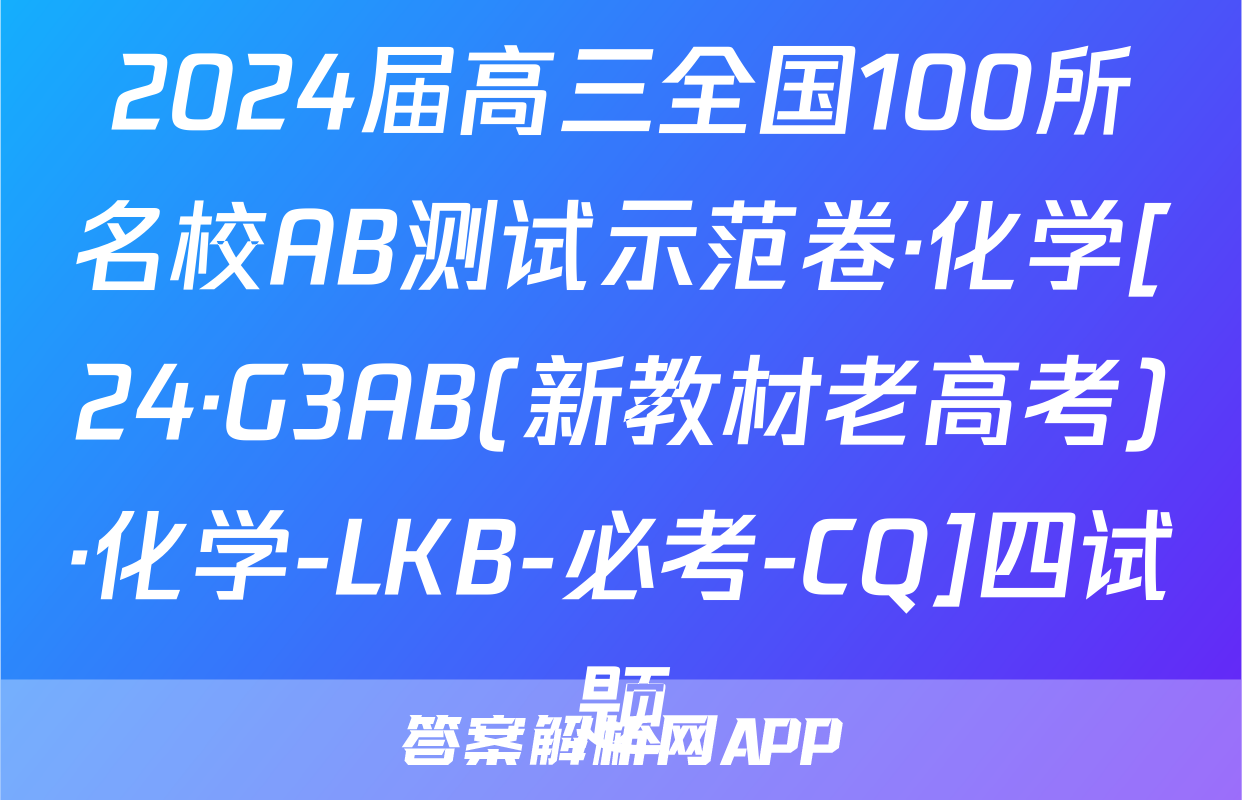 2024届高三全国100所名校AB测试示范卷·化学[24·G3AB(新教材老高考)·化学-LKB-必考-CQ]四试题