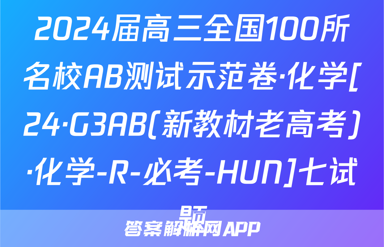 2024届高三全国100所名校AB测试示范卷·化学[24·G3AB(新教材老高考)·化学-R-必考-HUN]七试题