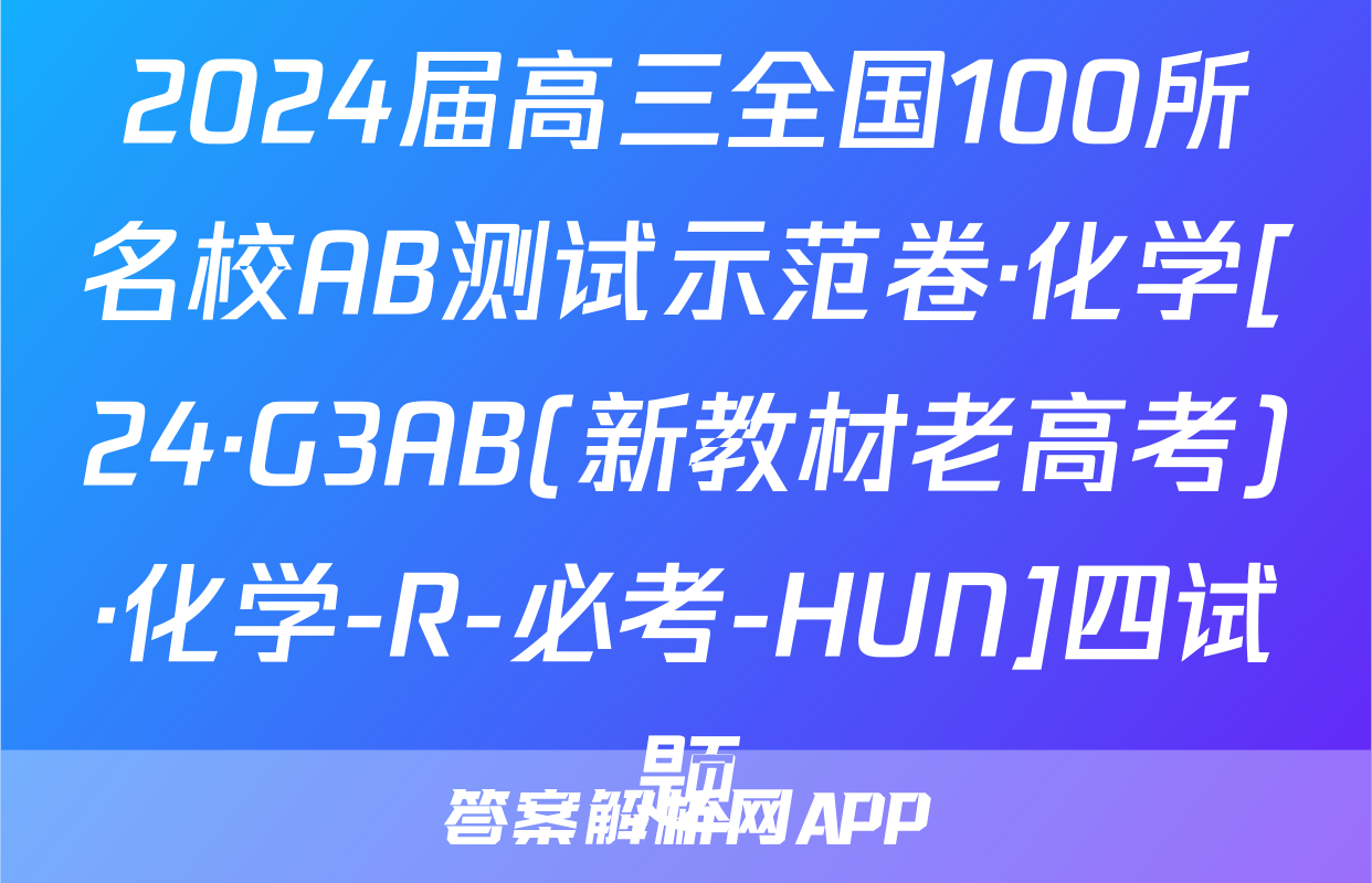 2024届高三全国100所名校AB测试示范卷·化学[24·G3AB(新教材老高考)·化学-R-必考-HUN]四试题