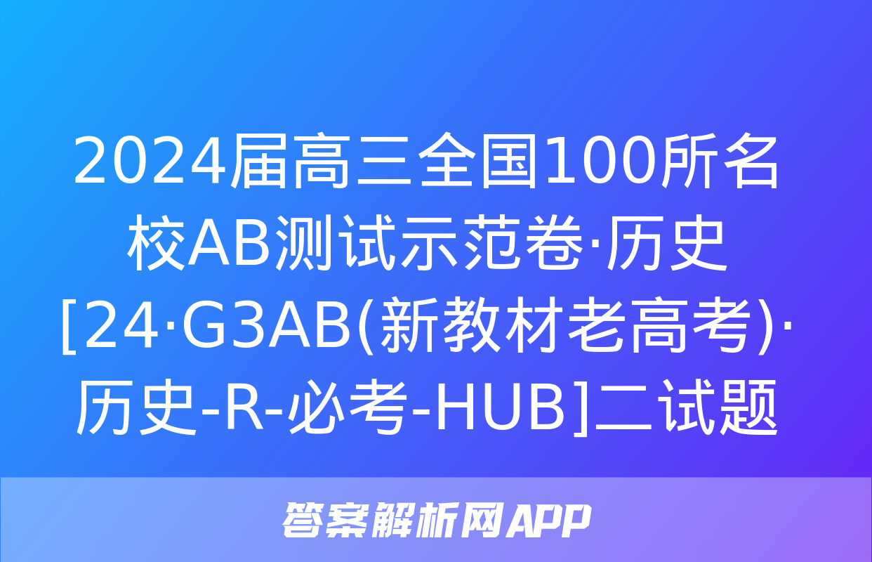 2024届高三全国100所名校AB测试示范卷·历史[24·G3AB(新教材老高考)·历史-R-必考-HUB]二试题