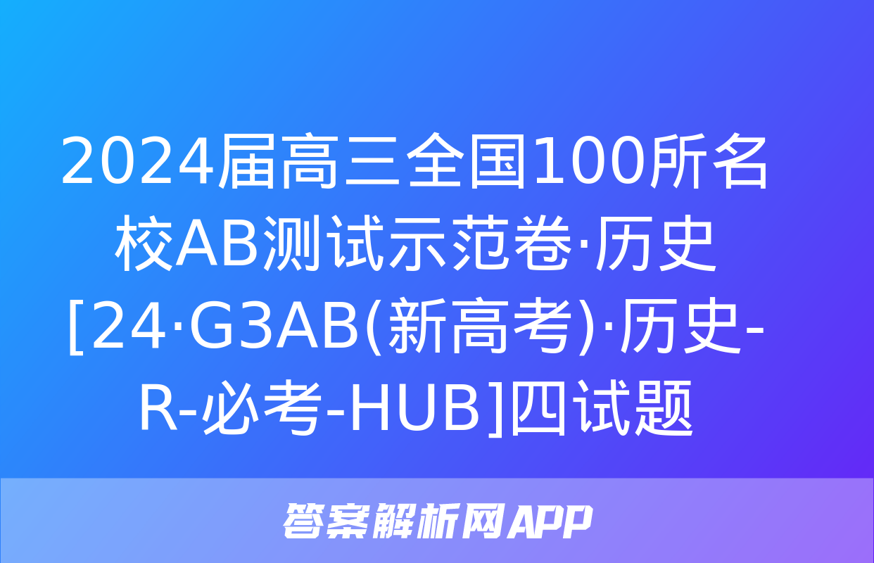 2024届高三全国100所名校AB测试示范卷·历史[24·G3AB(新高考)·历史-R-必考-HUB]四试题